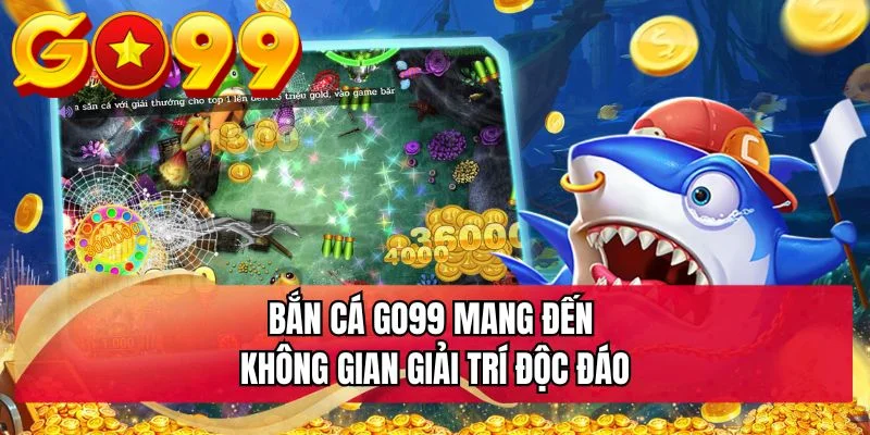 Bắn cá GO99 mang đến không gian giải trí độc đáo